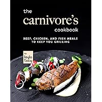 The Carnivore's Cookbook: Beef, Chicken, and Fish Meals to Keep You Grilling The Carnivore's Cookbook: Beef, Chicken, and Fish Meals to Keep You Grilling Kindle Paperback