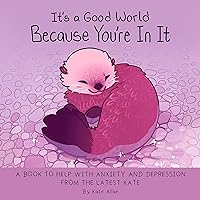 It's a Good World Because You're in It: A Book to Help With Anxiety and Depression from the Latest Kate (Self-Acceptance Affirmatins for Women) It's a Good World Because You're in It: A Book to Help With Anxiety and Depression from the Latest Kate (Self-Acceptance Affirmatins for Women) Hardcover Kindle