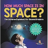 How Much Space Is In Space? The Universe Explained for Second Graders | Children’s Books on Astronomy How Much Space Is In Space? The Universe Explained for Second Graders | Children’s Books on Astronomy Kindle Hardcover Paperback