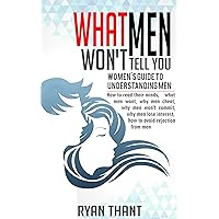 What Men Won’t Tell You: Women’s Guide to Understanding Men (How to read their minds, what men want, why men cheat, why men won’t commit, why men lose interest, how to avoid rejection from men) What Men Won’t Tell You: Women’s Guide to Understanding Men (How to read their minds, what men want, why men cheat, why men won’t commit, why men lose interest, how to avoid rejection from men) Kindle Paperback