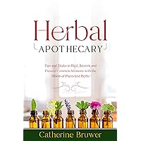 Herbal Apothecary: Tips and Tricks to Heal, Restore and Prevent Common Ailments with the Power of Plants and Herbs Herbal Apothecary: Tips and Tricks to Heal, Restore and Prevent Common Ailments with the Power of Plants and Herbs Kindle Paperback
