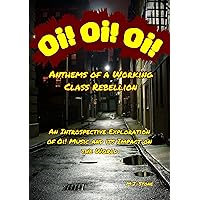 Oi! Oi! Oi! Anthems of a Working Class Rebellion: An Introspective Exploration of Oi! Music and its Impact on the World Oi! Oi! Oi! Anthems of a Working Class Rebellion: An Introspective Exploration of Oi! Music and its Impact on the World Kindle Paperback Hardcover