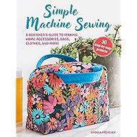 Simple Machine Sewing: 30 step-by-step projects: A beginner's guide to making home accessories, bags, clothes, and more