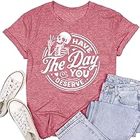 Womens Have The Day You Deserve Shirts Skeleton Skull Inspirational T Shirt Funny Sarcastic Tee
