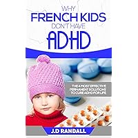 Why French Kids Don't Have ADHD: The 4 Most Effective Permanent Solutions to Treat and Cure ADHD For Life Why French Kids Don't Have ADHD: The 4 Most Effective Permanent Solutions to Treat and Cure ADHD For Life Kindle Paperback