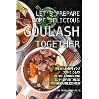 Let's Prepare Some Delicious Goulash Together: We Will Give You Some Ideas in This Cookbook to Prepare These Wonderful Dishes! Let's Prepare Some Delicious Goulash Together: We Will Give You Some Ideas in This Cookbook to Prepare These Wonderful Dishes! Kindle Paperback