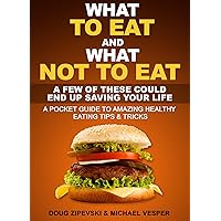 What To Eat And What Not to Eat: A Few of These Could End Up Saving Your Life...A Pocket Guide To Healthy Eating Tips And Tricks What To Eat And What Not to Eat: A Few of These Could End Up Saving Your Life...A Pocket Guide To Healthy Eating Tips And Tricks Kindle