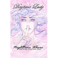 Daytime Lady, Nighttime Whore: How to be a slut with class. Daytime Lady, Nighttime Whore: How to be a slut with class. Kindle Paperback