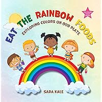Eat The Rainbow Foods : Exploring Colors on your Plate, A Kid's Guide to Healthy Eating, includes Fun Kids Friendly Recipes