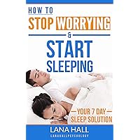 How To Stop Worrying & Start Sleeping: Your 7 Day Sleep Solution How To Stop Worrying & Start Sleeping: Your 7 Day Sleep Solution Kindle Paperback