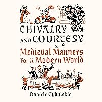 Chivalry and Courtesy: Medieval Manners for a Modern World Chivalry and Courtesy: Medieval Manners for a Modern World Hardcover Kindle Audible Audiobook