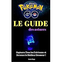 Pokémon Go : Le Guide des Astuces: Capturez Tous les Pokémons et Devenez le Meilleur Dresseur ! (French Edition)