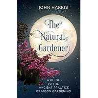 The Natural Gardener: A Guide to the Ancient Practice of Moon Gardening The Natural Gardener: A Guide to the Ancient Practice of Moon Gardening Kindle Hardcover