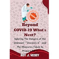 Beyond COVID-19 What’s Next?: Xploring The Dangers of the Unknown “Diseases X” and The Measures Taken to Prepare for it Beyond COVID-19 What’s Next?: Xploring The Dangers of the Unknown “Diseases X” and The Measures Taken to Prepare for it Kindle Paperback