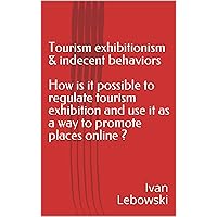 Tourism exhibitionism & indecent behaviors How is it possible to regulate tourism exhibition and use it as a way to promote places online ?