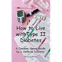 How to Live with Diabetes: A Common-Sense Guide by a Veteran Diabetic (Life Mastery Skills) How to Live with Diabetes: A Common-Sense Guide by a Veteran Diabetic (Life Mastery Skills) Kindle Paperback
