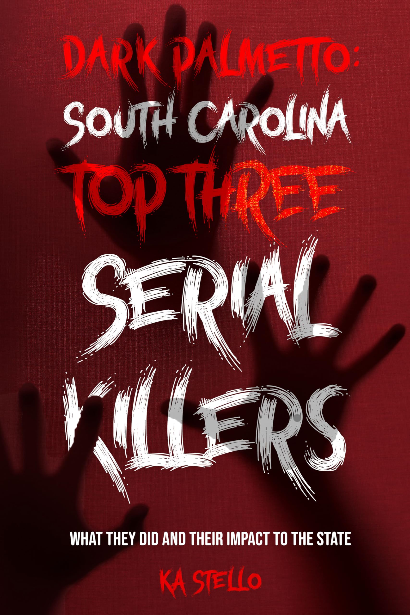 Dark Palmetto: South Carolina's Top Three Serial Killers: What They Did and The Impact to the State