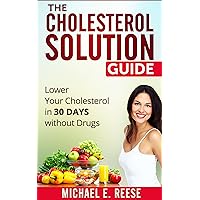 The Cholesterol Solution Guide: Lower Your Cholesterol in 30 Days Without Drugs The Cholesterol Solution Guide: Lower Your Cholesterol in 30 Days Without Drugs Kindle Paperback
