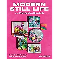 Modern Still Life: From Fruit Bowls to Disco Balls: A beginner's guide to painting fun, fresh still lifes in oil and acrylic Modern Still Life: From Fruit Bowls to Disco Balls: A beginner's guide to painting fun, fresh still lifes in oil and acrylic Paperback Kindle