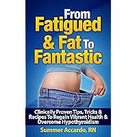 From Fatigued & Fat To Fantastic: How To Boost Your Metabolism When You Have Hypothyroidism From Fatigued & Fat To Fantastic: How To Boost Your Metabolism When You Have Hypothyroidism Kindle