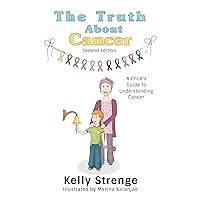 The Truth About Cancer Second Edition: A Child's Guide To Understanding Cancer (The Truth Series) The Truth About Cancer Second Edition: A Child's Guide To Understanding Cancer (The Truth Series) Kindle Hardcover Paperback