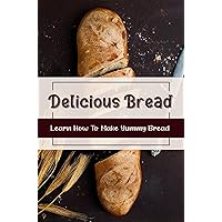 Delicious Bread: Learn How To Make Yummy Bread