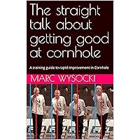 The straight talk about getting good at cornhole: A training guide to rapid improvement in Cornhole The straight talk about getting good at cornhole: A training guide to rapid improvement in Cornhole Kindle Paperback