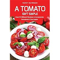 A Tomato Isn't Simple: Over 55 Different Recipes to Incorporate Tomatoes in Your Meals A Tomato Isn't Simple: Over 55 Different Recipes to Incorporate Tomatoes in Your Meals Kindle Paperback