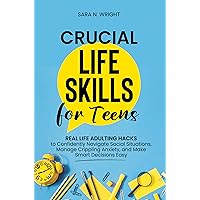 Crucial Life Skills for Teens: Real Life Adulting Hacks to Confidently Navigate Social Situations, Manage Crippling Anxiety, and Make Smart Decisions that Empower Future Success Crucial Life Skills for Teens: Real Life Adulting Hacks to Confidently Navigate Social Situations, Manage Crippling Anxiety, and Make Smart Decisions that Empower Future Success Kindle Paperback