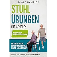 Stuhlübungen für Senioren: Mit einfachen Trainingsprogrammen, die Sie im Sitzen durchführen können, Kraft, Gleichgewicht, Energie und Flexibilität zurückgewinnen ... für Männer und Frauen über 60)