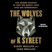 The Wolves of K Street: The Secret History of How Big Money Took Over Big Government The Wolves of K Street: The Secret History of How Big Money Took Over Big Government Hardcover Audible Audiobook Kindle Audio CD