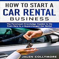 How to Start a Car Rental Business: The Paramount Knowledge Needed to Go from Zero to a Supercharged Car Rental Business How to Start a Car Rental Business: The Paramount Knowledge Needed to Go from Zero to a Supercharged Car Rental Business Audible Audiobook Paperback Kindle