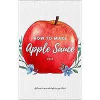 How To Make Applesauce For Beginners: Simple & Delicious Applesauce Recipe To Up Your Kitchen Skills! How To Make Applesauce For Beginners: Simple & Delicious Applesauce Recipe To Up Your Kitchen Skills! Kindle