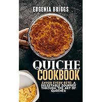 QUICHE COOKBOOK : Savor Every Bite: A Delectable Journey Through the Art of Quiches QUICHE COOKBOOK : Savor Every Bite: A Delectable Journey Through the Art of Quiches Paperback Kindle