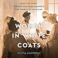 Women in White Coats: How the First Women Doctors Changed the World of Medicine Women in White Coats: How the First Women Doctors Changed the World of Medicine Paperback Audible Audiobook Kindle Hardcover Audio CD