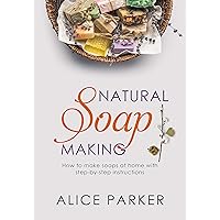 Soap Making: Your Complete Step-by-Step Guide to Make Organic Soaps at Home (+100 Terrific Soap Recipes)