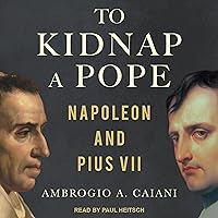 To Kidnap a Pope: Napoleon and Pius VII To Kidnap a Pope: Napoleon and Pius VII Hardcover Kindle Audible Audiobook Audio CD