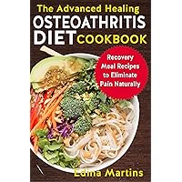 The Advanced Healing Osteoarthritis Diet Cookbook: Recovery Meal Recipes to Eliminate Pain Naturally
