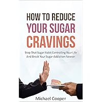 How To Reduce Your Sugar Cravings: Stop That Sugar Habit Controlling Your Life And Break Your Sugar Addiction Forever How To Reduce Your Sugar Cravings: Stop That Sugar Habit Controlling Your Life And Break Your Sugar Addiction Forever Kindle Paperback