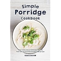 Simple Porridge Cookbook: Easy Delicious Porridge Recipes that Can Be Enjoyed at Any Time of Day Simple Porridge Cookbook: Easy Delicious Porridge Recipes that Can Be Enjoyed at Any Time of Day Kindle Paperback