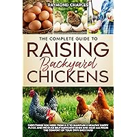 The Complete Guide to Raising backyard Chickens: Everything You Need from A-Z to Maintain a Healthy Happy Flock and Produce Self-sufficient Eggs and Meat All from the Comfort of Your Own Backyard The Complete Guide to Raising backyard Chickens: Everything You Need from A-Z to Maintain a Healthy Happy Flock and Produce Self-sufficient Eggs and Meat All from the Comfort of Your Own Backyard Paperback Kindle