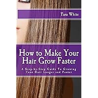How to Make Your Hair Grow Faster: A Step-by-Step Guide To Growing Your Hair Longer and Faster How to Make Your Hair Grow Faster: A Step-by-Step Guide To Growing Your Hair Longer and Faster Kindle Paperback