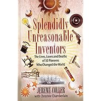 Splendidly Unreasonable Inventors: The Lives, Loves, and Deaths of 30 Pioneers Who Changed the World Splendidly Unreasonable Inventors: The Lives, Loves, and Deaths of 30 Pioneers Who Changed the World Kindle Hardcover