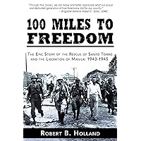 100 Miles to Freedom: The Epic Story of the Rescue of Santo Tomas and the Liberation of Manila: 1943-1945 100 Miles to Freedom: The Epic Story of the Rescue of Santo Tomas and the Liberation of Manila: 1943-1945 Paperback Kindle Hardcover