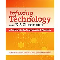 Infusing Technology in the K-5 Classroom: A Guide to Meeting Today’s Academic Standards Infusing Technology in the K-5 Classroom: A Guide to Meeting Today’s Academic Standards Kindle Paperback