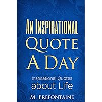 An Inspirational Quote a Day: Inspirational Quotes About Life (Quotes For Every Occasion) An Inspirational Quote a Day: Inspirational Quotes About Life (Quotes For Every Occasion) Paperback Kindle