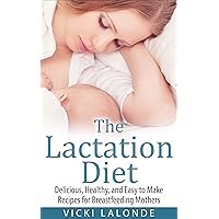 The Lactation Diet: Delicious, Healthy, and Easy to Make Recipes for Breastfeeding Mothers The Lactation Diet: Delicious, Healthy, and Easy to Make Recipes for Breastfeeding Mothers Kindle Paperback