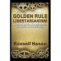 Golden Rule Libertarianism: A Defense of Freedom in Social, Economic, and Legal Policy