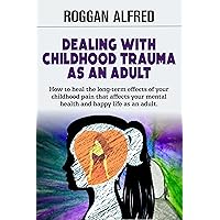 DEALING WITH CHILDHOOD TRAUMA AS AN ADULT : How to heal the long-term effects of your childhood pain that affects your mental health and happy life as an adult. DEALING WITH CHILDHOOD TRAUMA AS AN ADULT : How to heal the long-term effects of your childhood pain that affects your mental health and happy life as an adult. Kindle Paperback