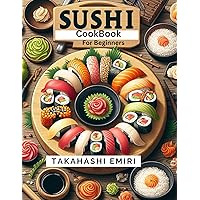 Sushi Cookbook For Beginners : The Complete Recipes To Make Authentic Japanese Simple Takeout Cuisine Tuna Roll, Sashimi, Vegetarian, Plant-Based Vegan, With Rice At Home In 2024
